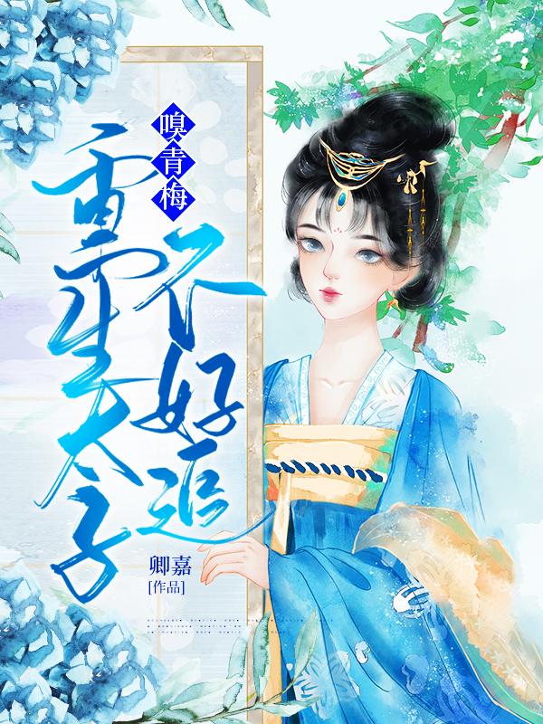 嗅青梅:重生太子不好追完本